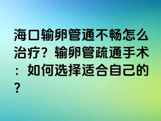 ?？谳斅压芡ú粫吃趺粗委?？輸卵管疏通手術(shù)：如何選擇適合自己的？