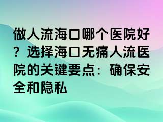做人流?？谀膫€醫(yī)院好？選擇?？跓o痛人流醫(yī)院的關(guān)鍵要點(diǎn)：確保安全和隱私