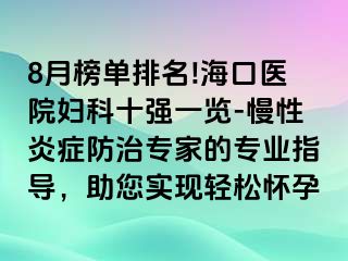 8月榜單排名!海口醫(yī)院婦科十強一覽-慢性炎癥防治專家的專業(yè)指導(dǎo)，助您實現(xiàn)輕松懷孕