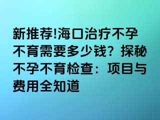 新推薦!?？谥委煵辉胁挥枰嗌馘X？探秘不孕不育檢查：項(xiàng)目與費(fèi)用全知道