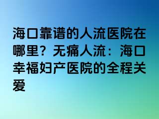 ?？诳孔V的人流醫(yī)院在哪里？無(wú)痛人流：?？谛腋D產(chǎn)醫(yī)院的全程關(guān)愛(ài)