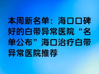 本周新名單：?？诳诒玫陌讕М惓ａt(yī)院“名單公布”海口治療白帶異常醫(yī)院推薦