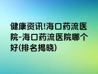 健康資訊!?？谒幜麽t(yī)院-?？谒幜麽t(yī)院哪個好(排名揭曉)