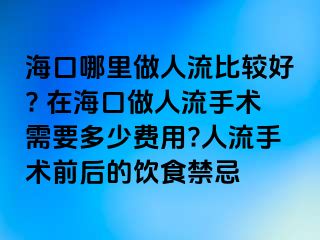 ?？谀睦镒鋈肆鞅容^好? 在?？谧鋈肆魇中g(shù)需要多少費(fèi)用?人流手術(shù)前后的飲食禁忌