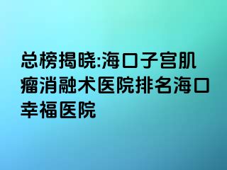 總榜揭曉:?？谧訉m肌瘤消融術(shù)醫(yī)院排名海口幸福醫(yī)院