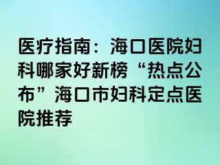 醫(yī)療指南：?？卺t(yī)院婦科哪家好新榜“熱點(diǎn)公布”?？谑袐D科定點(diǎn)醫(yī)院推薦