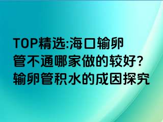 TOP精選:?？谳斅压懿煌募易龅妮^好?輸卵管積水的成因探究