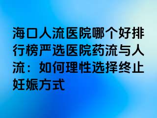 海口人流醫(yī)院哪個好排行榜嚴(yán)選醫(yī)院藥流與人流：如何理性選擇終止妊娠方式