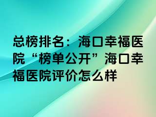 總榜排名：海口幸福醫(yī)院“榜單公開(kāi)”?？谛腋ａt(yī)院評(píng)價(jià)怎么樣