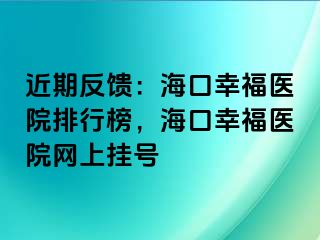 近期反饋：海口幸福醫(yī)院排行榜，海口幸福醫(yī)院網(wǎng)上掛號(hào)