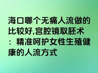 ?？谀膫€無痛人流做的比較好,宮腔鏡取胚術(shù)：精準呵護女性生殖健康的人流方式