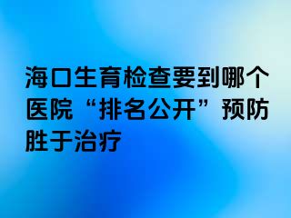 ?？谏龣z查要到哪個醫(yī)院“排名公開”預(yù)防勝于治療
